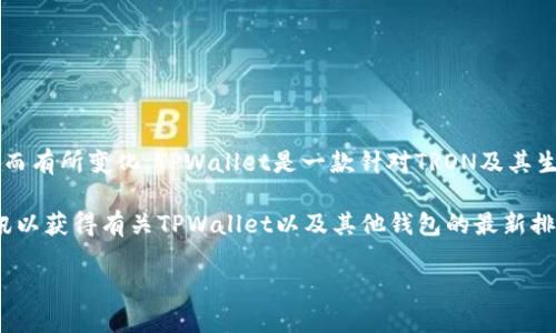 关于TPWallet在区块链钱包中的排名，具体的排名可能会因时间、市场趋势、用户需求等因素而有所变化。TPWallet是一款针对TRON及其生态系统的多链钱包，提供了用户友好的界面以及多种功能，例如资产管理和去中心化交易等。

由于区块链技术和数字资产领域发展迅速，建议您查阅最新的市场报告、用户评价和相关资讯以获得有关TPWallet以及其他钱包的最新排名和分析。

如果您需要更多关于TPWallet的具体信息或使用指南，欢迎提问！