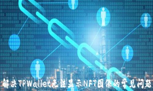 
解决TPWallet无法显示NFT图像的常见问题