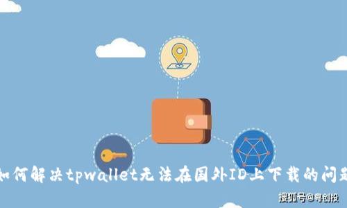 如何解决tpwallet无法在国外ID上下载的问题