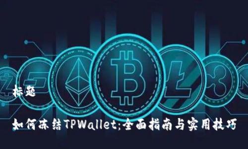 标题

如何冻结TPWallet：全面指南与实用技巧