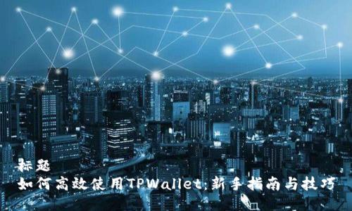 标题
如何高效使用TPWallet：新手指南与技巧