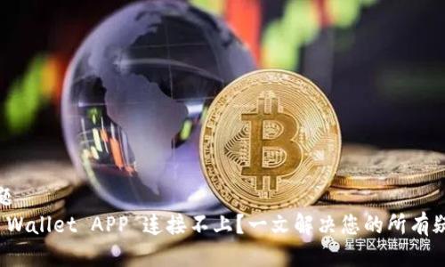 标题
TP Wallet APP 连接不上？一文解决您的所有疑问