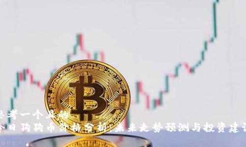 思考一个且的  
今日狗狗币价格分析：未来走势预测与投资建议