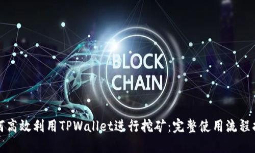 如何高效利用TPWallet进行挖矿：完整使用流程指南