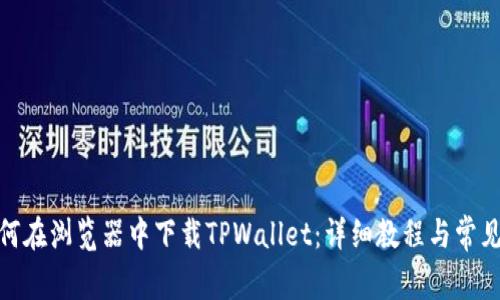 标题: 如何在浏览器中下载TPWallet：详细教程与常见问题解答