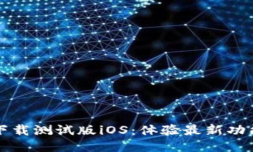 TPWallet下载测试版iOS：体验最新功能与安全性