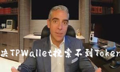 如何解决TPWallet搜索不到Token的问题