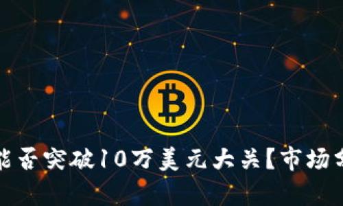 标题: 比特币能否突破10万美元大关？市场分析与前景展望