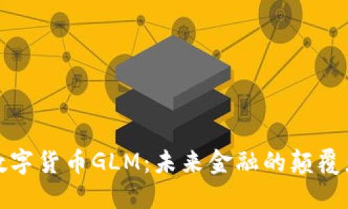 数字货币GLM：未来金融的颠覆者