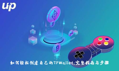 如何轻松创建自己的TPWallet：完整指南与步骤