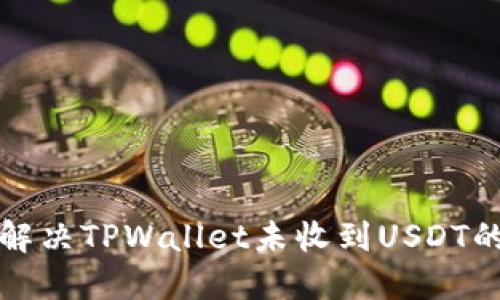 如何解决TPWallet未收到USDT的问题