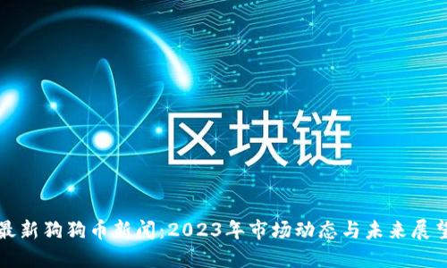 最新狗狗币新闻：2023年市场动态与未来展望