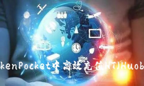 如何在TokenPocket中高效充值HT（Huobi Token）