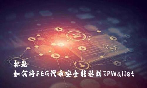 标题
如何将FEG代币安全转移到TPWallet