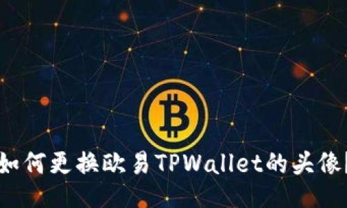 如何更换欧易TPWallet的头像？