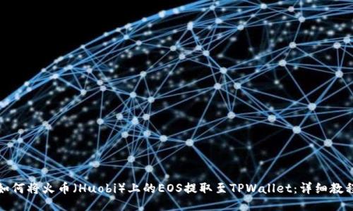 如何将火币（Huobi）上的EOS提取至TPWallet：详细教程