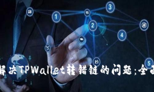 如何解决TPWallet转错链的问题：全面指南