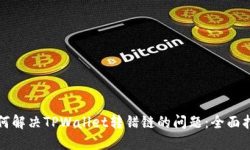 如何解决TPWallet转错链的问题：全面指南