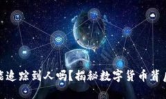 通过提币地址能追踪到人吗？揭秘数字货币背后