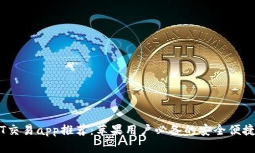 USDT交易app推荐：苹果用户必备的安全便捷应用