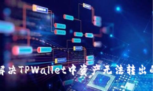 如何解决TPWallet中资产无法转出的问题