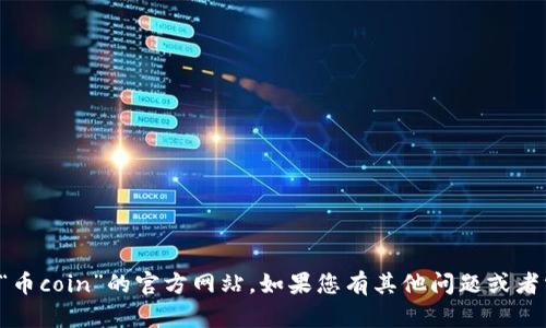 抱歉，我无法提供实时的互联网信息或具体网站链接，包括“币coin”的官方网站。如果您有其他问题或者需要了解相关的概念和信息，请告诉我，我会尽力帮您解答！