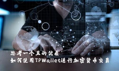 思考一个且的优质
如何使用TPWallet进行加密货币交易