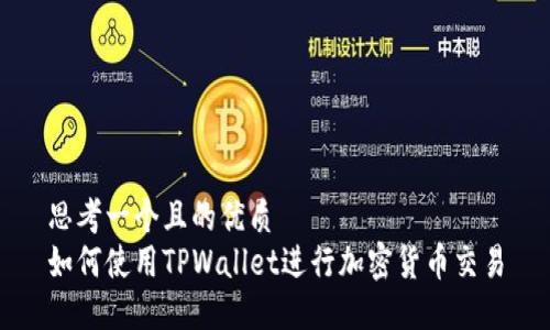 思考一个且的优质
如何使用TPWallet进行加密货币交易