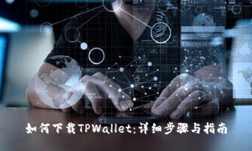 如何下载TPWallet：详细步骤与指南