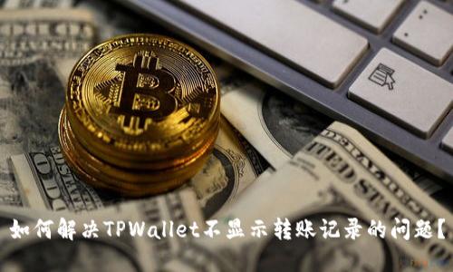 如何解决TPWallet不显示转账记录的问题？