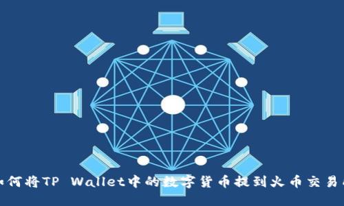 如何将TP Wallet中的数字货币提到火币交易所