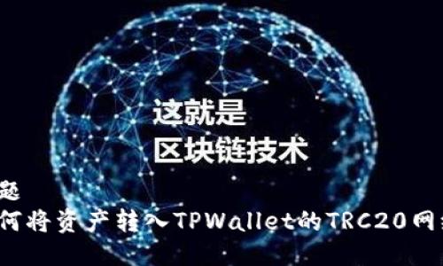 标题
如何将资产转入TPWallet的TRC20网络？