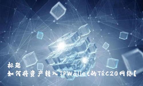 标题
如何将资产转入TPWallet的TRC20网络？