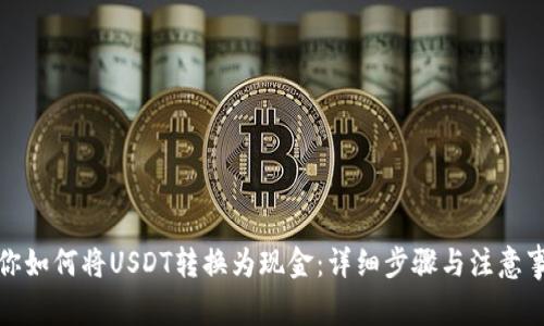 教你如何将USDT转换为现金：详细步骤与注意事项