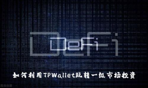 如何利用TPWallet玩转一级市场投资