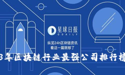 2023年区块链行业最强公司排行榜解析