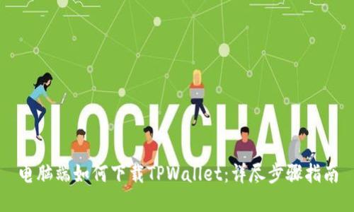 电脑端如何下载TPWallet：详尽步骤指南