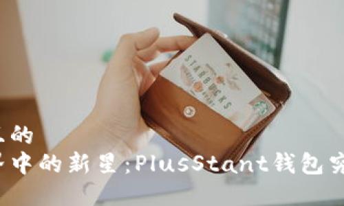 思考一个且的  
区块链世界中的新星：PlusStant钱包究竟是什么？