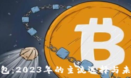   
数字货币钱包：2023年的主流选择与未来发展趋势