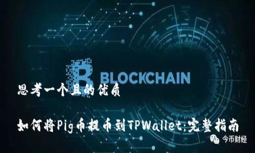 思考一个且的优质

如何将Pig币提币到TPWallet：完整指南