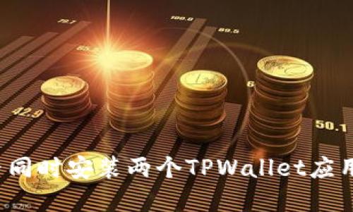 一台手机能否同时安装两个TPWallet应用？解答与技巧