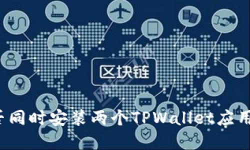 一台手机能否同时安装两个TPWallet应用？解答与技巧