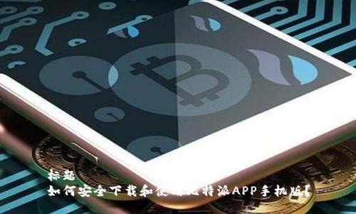 标题  
如何安全下载和使用比特派APP手机版？