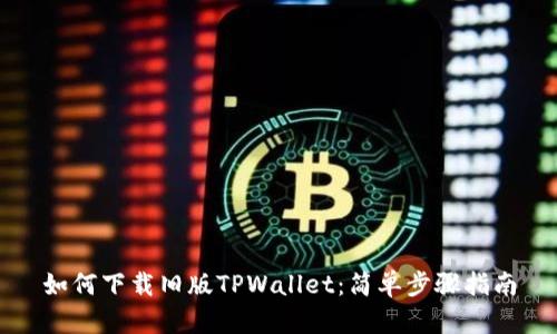 如何下载旧版TPWallet：简单步骤指南