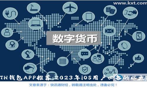 最佳ETH钱包APP推荐：2023年iOS用户必备的以太坊钱包