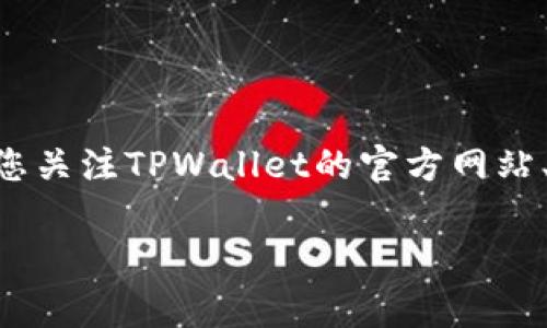 关于TPWallet的开盘时间，具体信息通常由项目方或交易所官方发布。如果您想获取最新的开盘时间和相关信息，建议您关注TPWallet的官方网站、社交媒体渠道或相关的区块链论坛。此外，您也可以查看主要交易所的公告，因为它们会涵盖项目的最新动态和时间表。

如果您有其他问题或者需要进一步的信息，请告诉我！