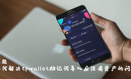 标题
如何解决tpwallet助记词导入后没有资产的问题