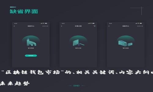 理解了你的要求后，我将为你提供一个关于“区块链钱包市场”的、相关关键词、内容大纲以及六个详细问题的解答。以下是详细内容。

### 深入解析区块链钱包市场的现状与未来趋势
