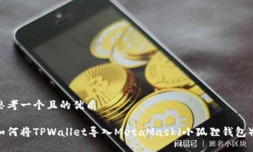 思考一个且的优质

如何将TPWallet导入MetaMask（小狐狸钱包）？