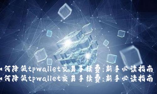 如何降低tpwallet交易手续费：新手必读指南  
如何降低tpwallet交易手续费：新手必读指南